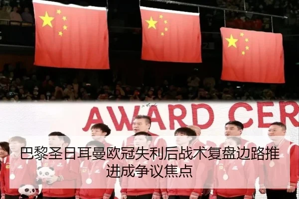 巴黎圣日耳曼欧冠失利后战术复盘边路推进成争议焦点